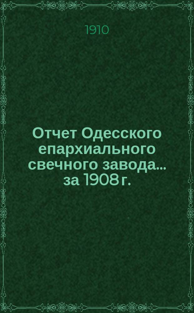 Отчет Одесского епархиального свечного завода... ... за 1908 г.