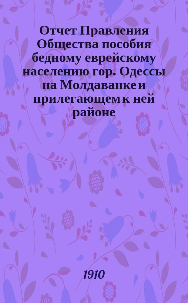 Отчет Правления Общества пособия бедному еврейскому населению гор. Одессы на Молдаванке и прилегающем к ней районе... ... за 1913 г.