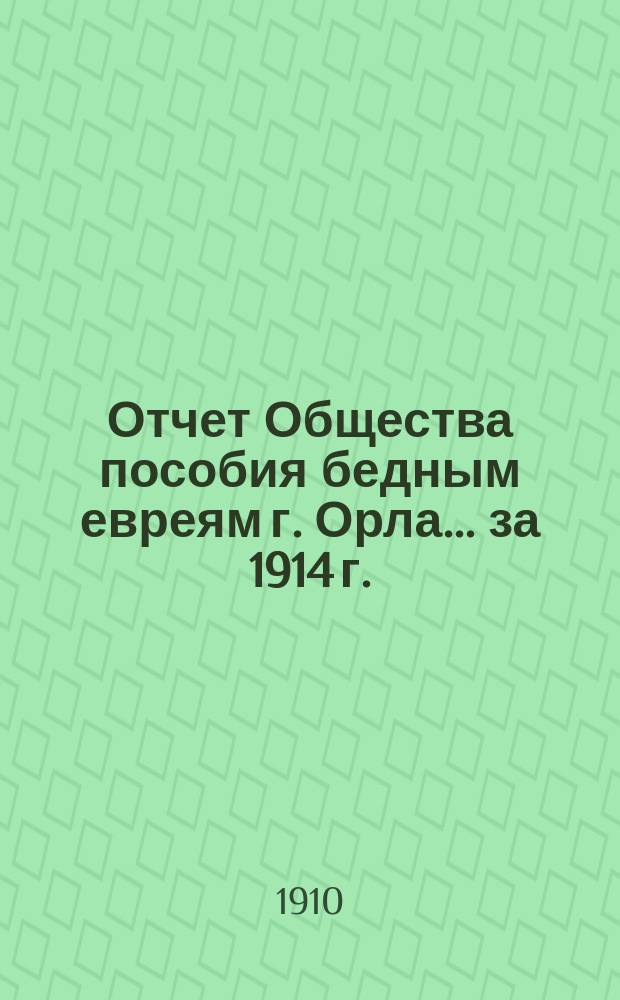 Отчет Общества пособия бедным евреям г. Орла... ... за 1914 г.
