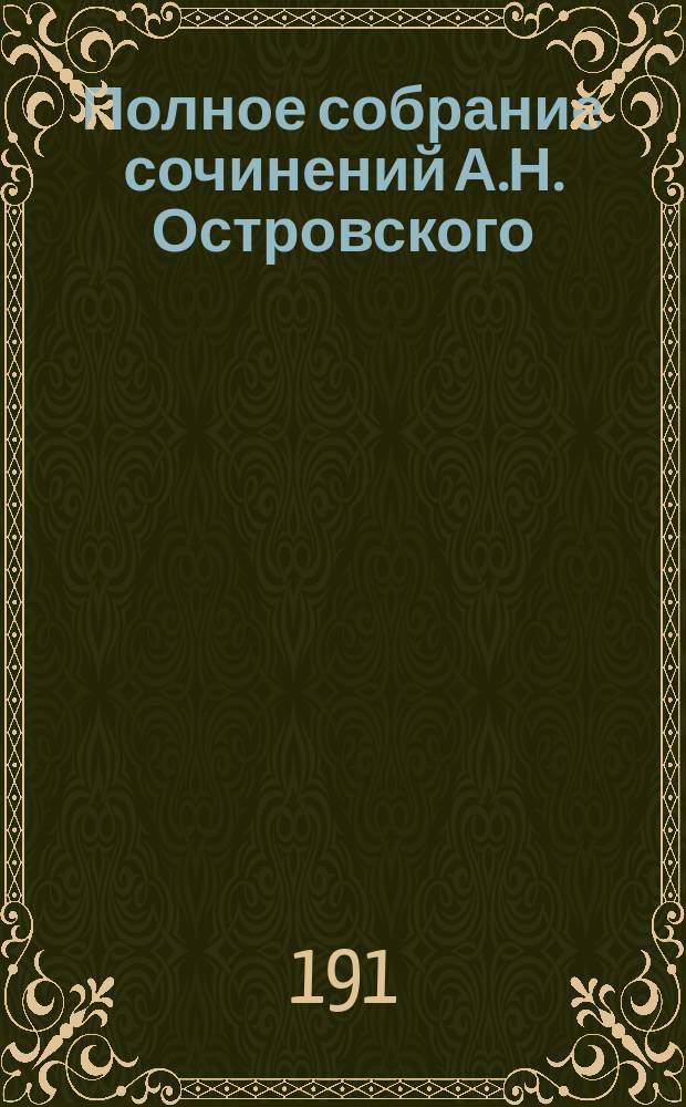Полное собрание сочинений А.Н. Островского : Критич. проверен. текст, биография, прил., примеч., портреты авт., его fac-similé и проч. Т. 6 : [Тушино ; Василиса Мелентьевна ; На всякого мудреца довольно простоты ; Горячее сердце]