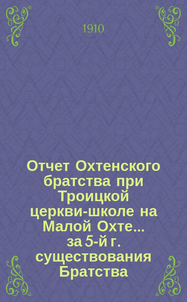 Отчет Охтенского братства при Троицкой церкви-школе на Малой Охте... ... за 5-й г. существования Братства