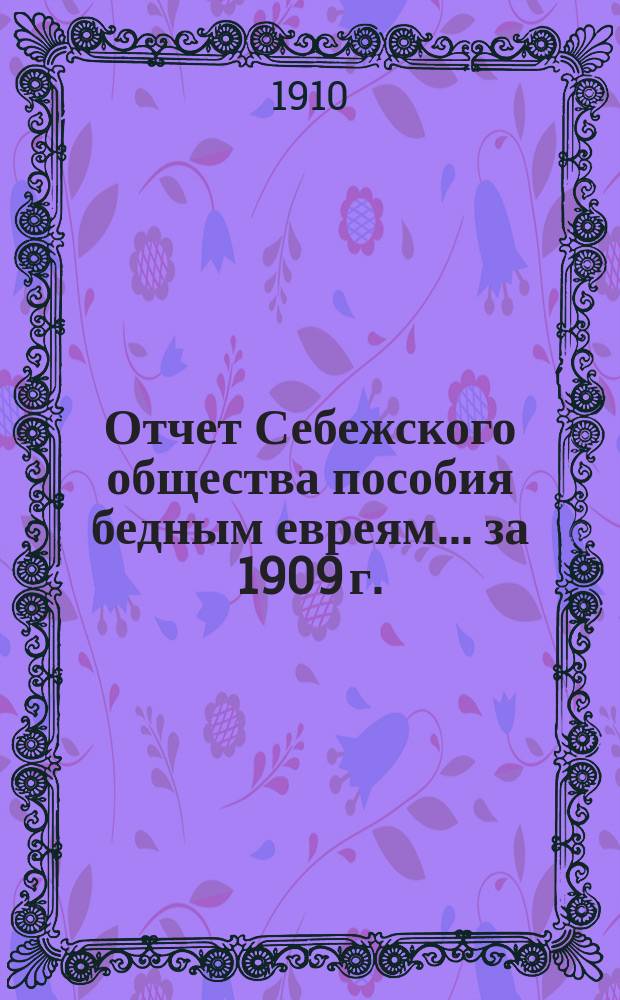Отчет Себежского общества пособия бедным евреям... ... за 1909 г.