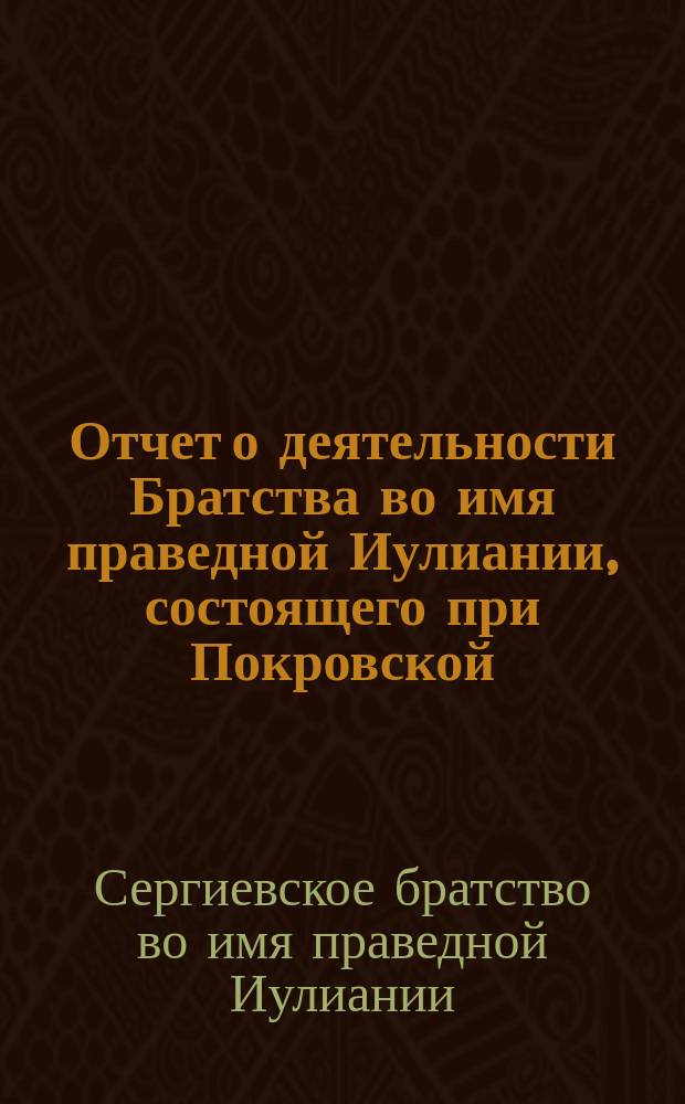 Отчет о деятельности Братства во имя праведной Иулиании, состоящего при Покровской, села Сергиевского, Карово тож, церкви, Калужского уезда...