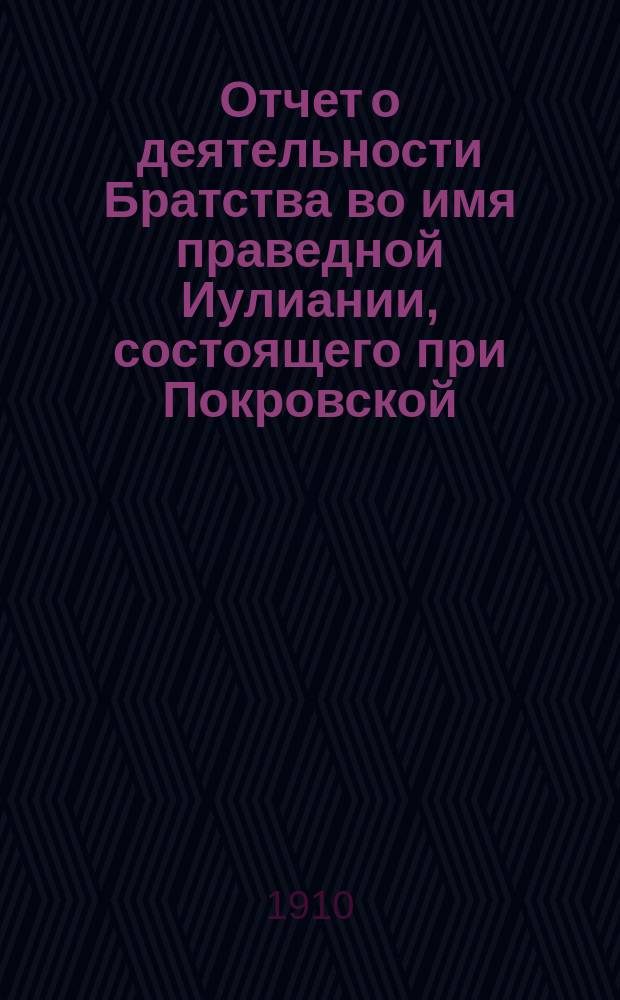 Отчет о деятельности Братства во имя праведной Иулиании, состоящего при Покровской, села Сергиевского, Карово тож, церкви, Калужского уезда... ... за 1910 г.