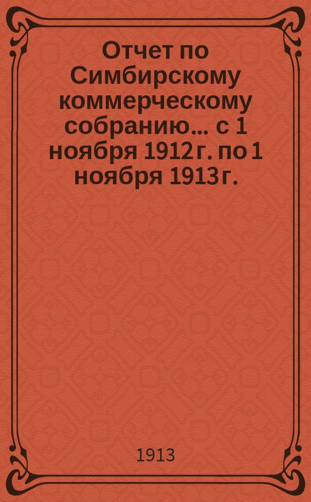 Отчет по Симбирскому коммерческому собранию... ... с 1 ноября 1912 г. по 1 ноября 1913 г.