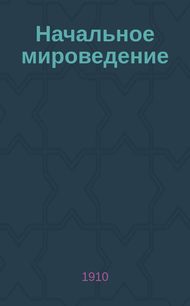 ... Начальное мироведение : Для мл. кл. сред. учеб. заведений и для нач. уч-щ. Ч. 1-2. Ч. 1 : Элементы физики, химии и минералогии