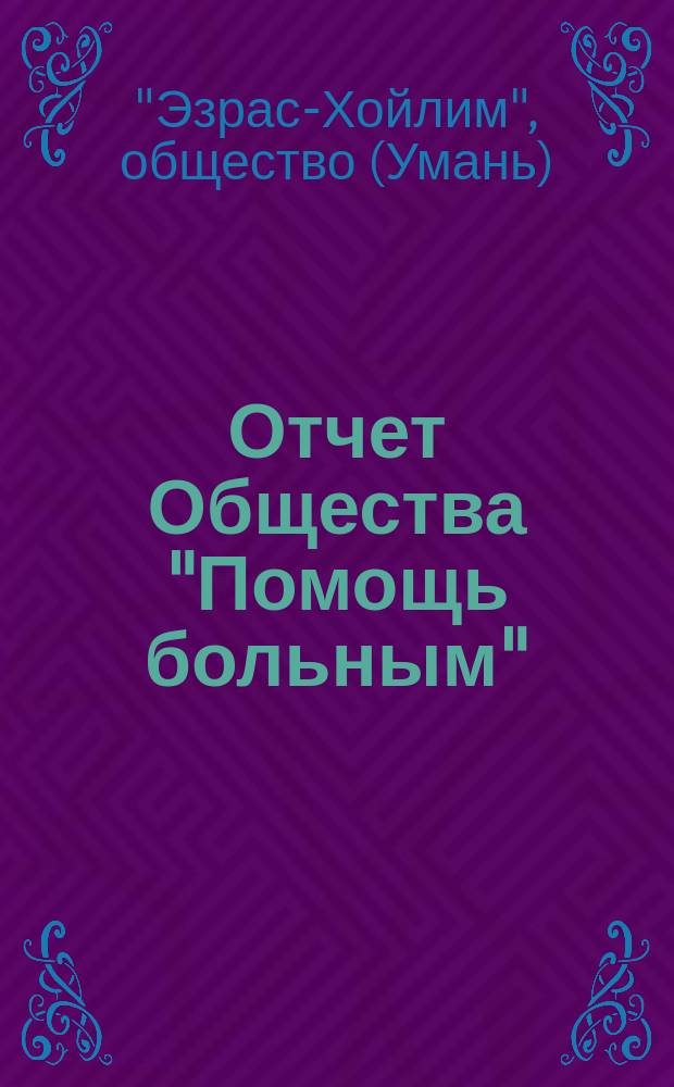 Отчет Общества "Помощь больным" (Эзрас-Хойлим) для оказания помощи бедным больным евреям г. Умани, Киевской губ. ...