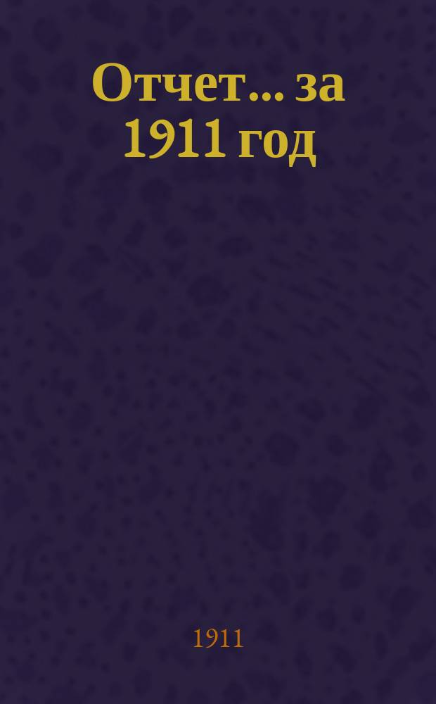 Отчет... ... за 1911 год