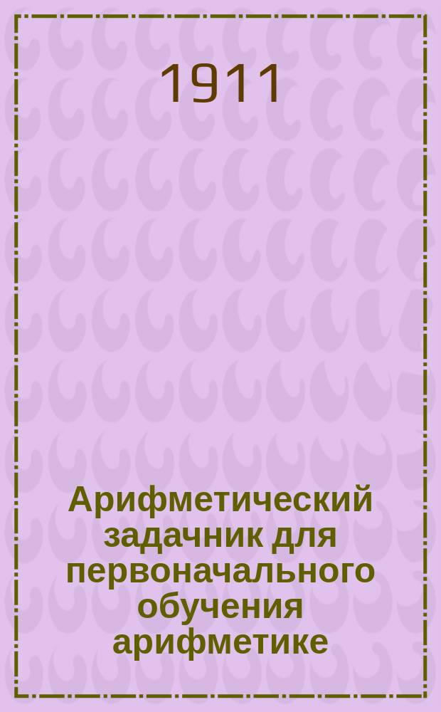 ... Арифметический задачник для первоначального обучения арифметике : Ч. 1-2