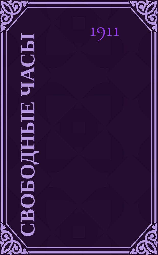 Свободные часы : Худож.-библиогр. палеогр. и этногр. сб. А.Е. Бурцева. [Т. 1-6]. [Т. 1]