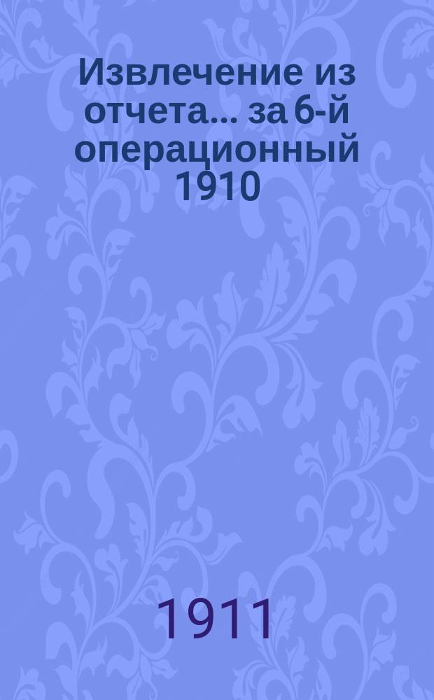 Извлечение из отчета... ... за 6-й операционный 1910/11 г.