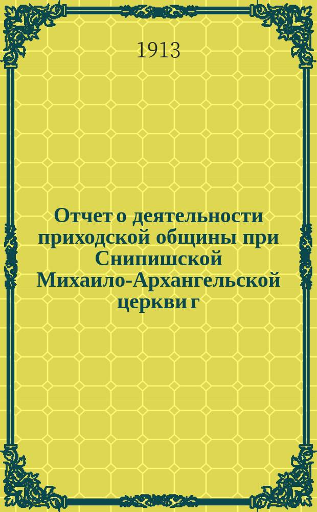 Отчет о деятельности приходской общины при Снипишской Михаило-Архангельской церкви г. Вильны и "Общества трудовой помощи" при ней... ... за 1912 год