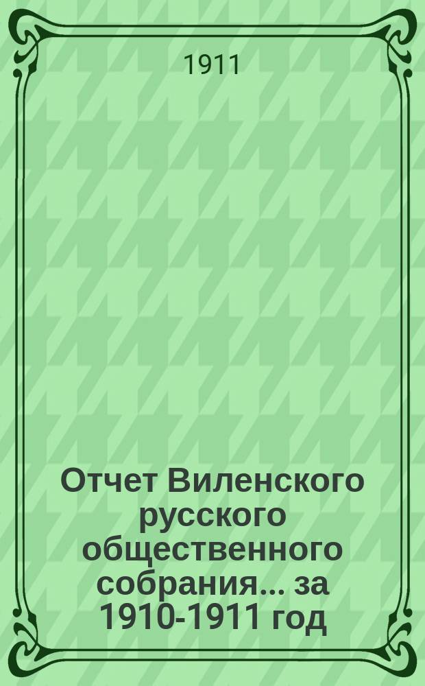 Отчет Виленского русского общественного собрания... ... за 1910-1911 год