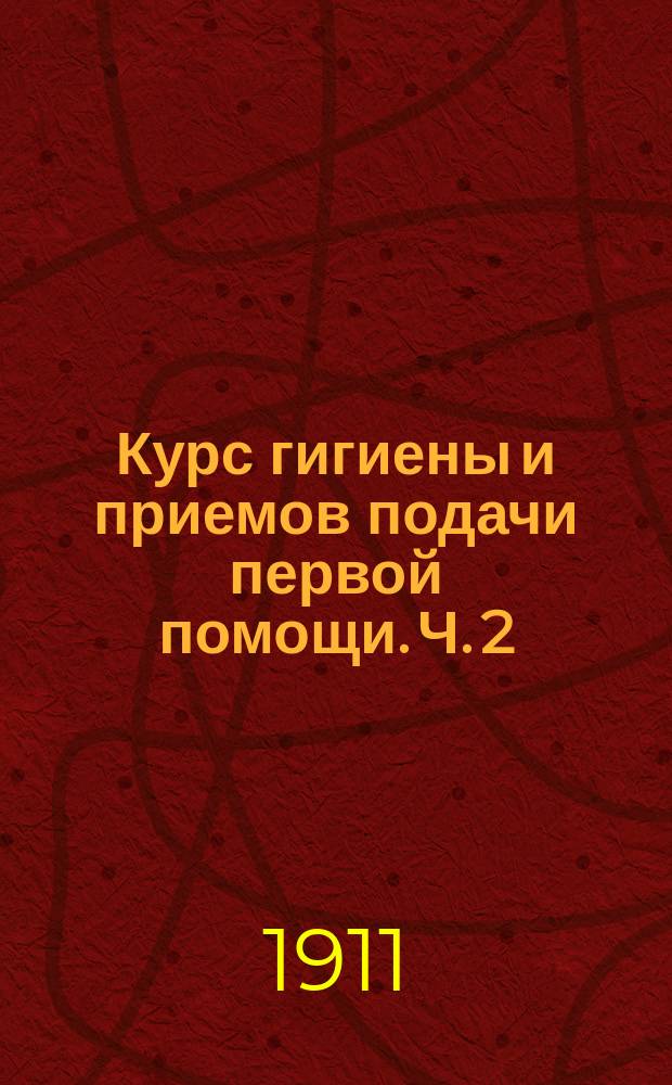 Курс гигиены и приемов подачи первой помощи. Ч. 2 : Приемы подачи первой помощи