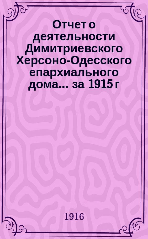 Отчет о деятельности Димитриевского Херсоно-Одесского епархиального дома... ... за 1915 г.