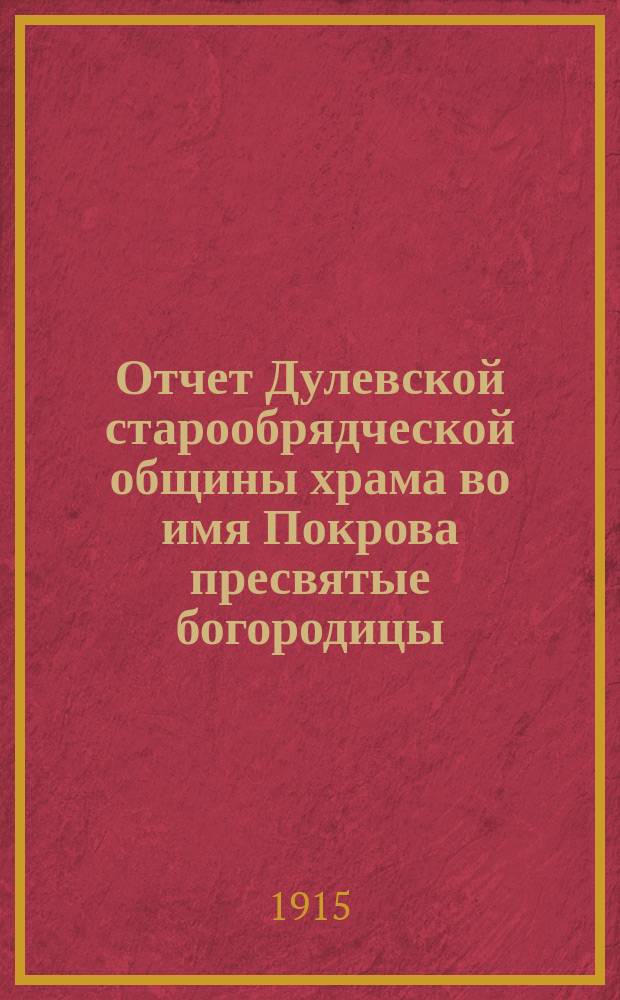 Отчет Дулевской старообрядческой общины храма во имя Покрова пресвятые богородицы... ... с 1-го января 1914 г. по 1-е января 1915 г.
