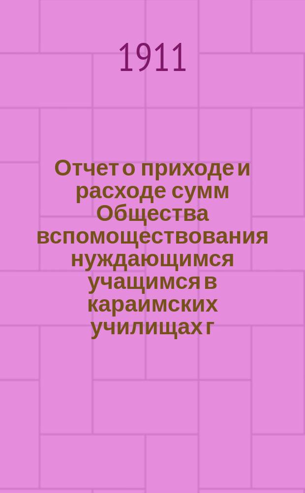 Отчет о приходе и расходе сумм Общества вспомоществования нуждающимся учащимся в караимских училищах г. Евпатории... ... за 1910 г.