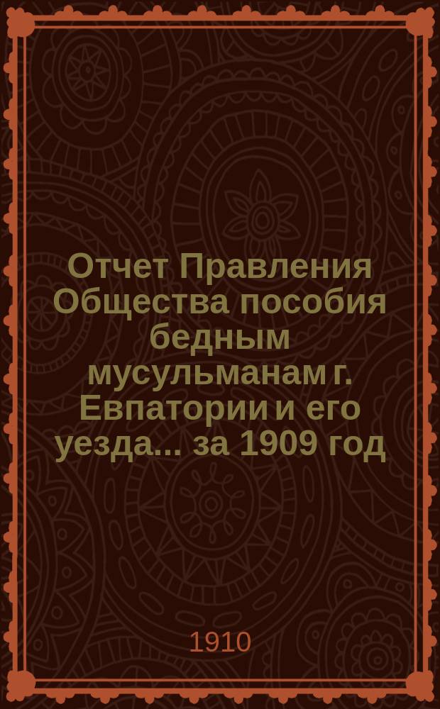Отчет Правления Общества пособия бедным мусульманам г. Евпатории и его уезда... ... за 1909 год