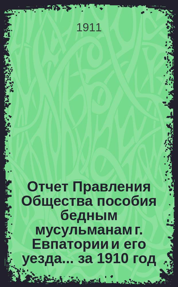 Отчет Правления Общества пособия бедным мусульманам г. Евпатории и его уезда... ... за 1910 год