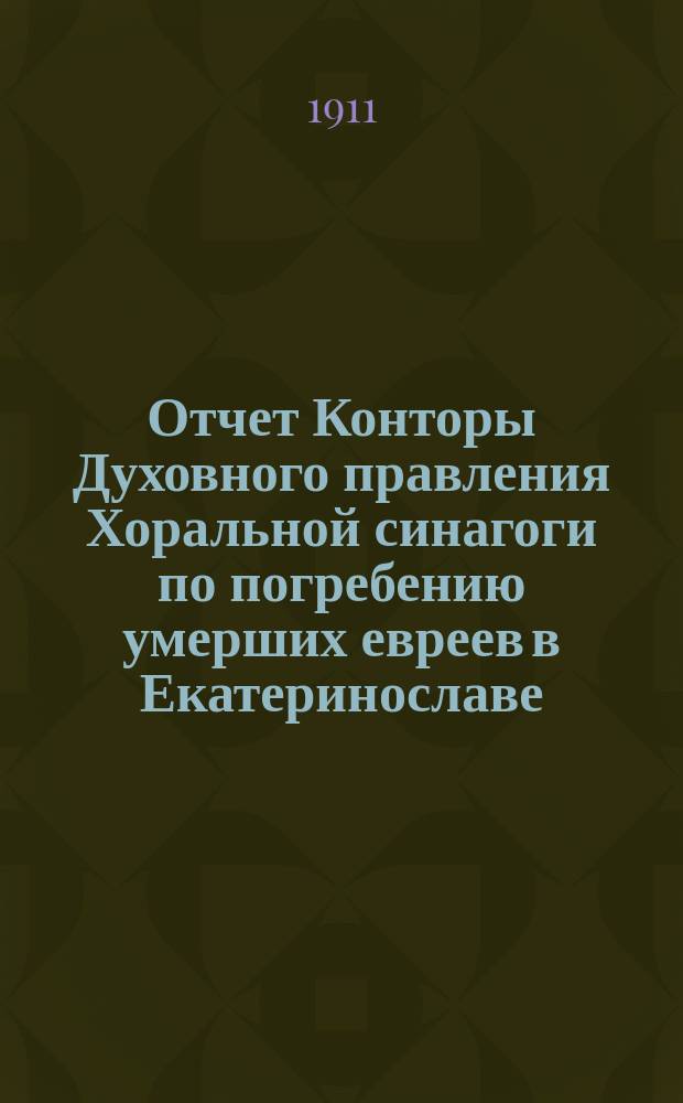 Отчет Конторы Духовного правления Хоральной синагоги по погребению умерших евреев в Екатеринославе... ... за 1910 г.
