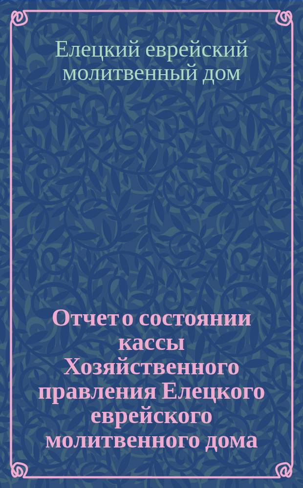 Отчет о состоянии кассы Хозяйственного правления Елецкого еврейского молитвенного дома...