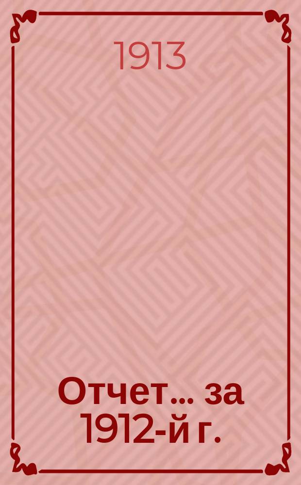 Отчет... ... за 1912-й г.