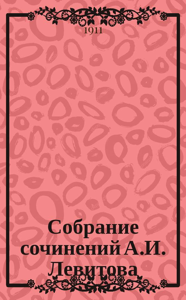 Собрание сочинений А.И. Левитова : С портр. авт. и критико-биогр. очерком А.А. Измайлова. Т. 1-8. Т. 4 : [Московские "комнаты с небилью" ; Именины сельского дьячка ; Нравы московских девственных улиц] [и др.]