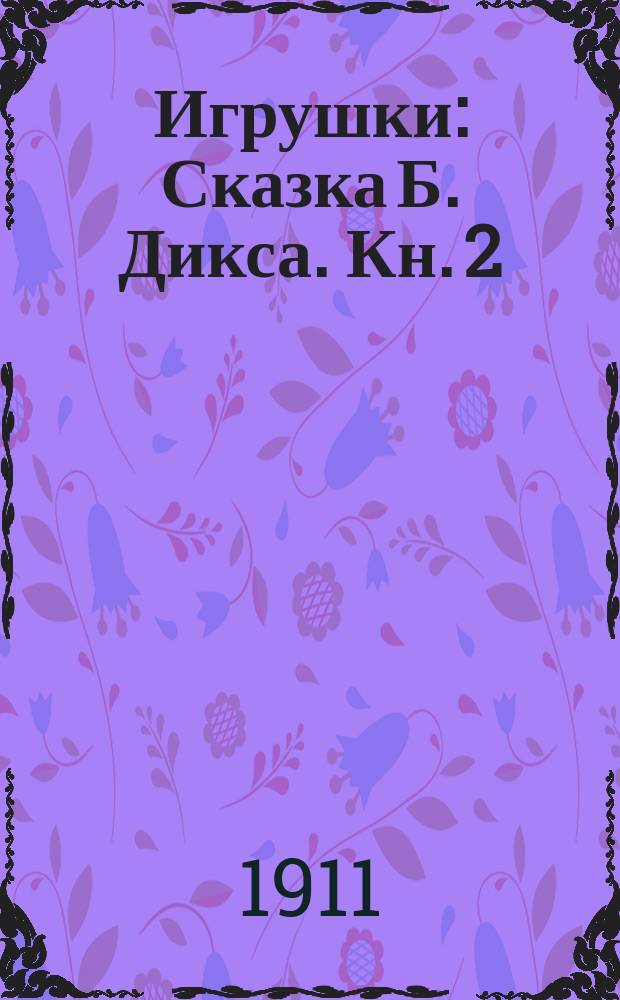 Игрушки : [Сказка Б. Дикса]. Кн. 2