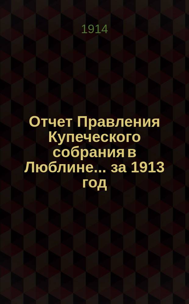 Отчет Правления Купеческого собрания в Люблине... ... за 1913 год
