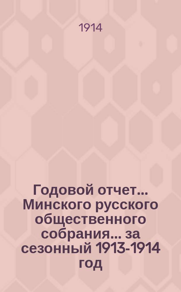 Годовой отчет... Минского русского общественного собрания. ... за сезонный 1913-1914 год