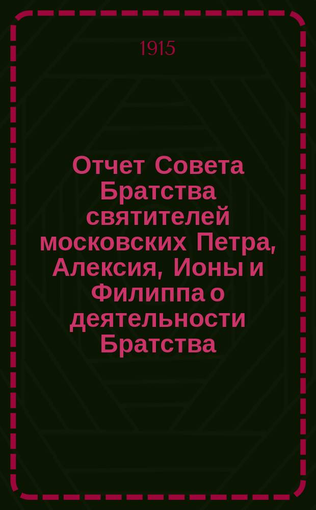 Отчет Совета Братства святителей московских Петра, Алексия, Ионы и Филиппа о деятельности Братства... ... за 1914-й г.