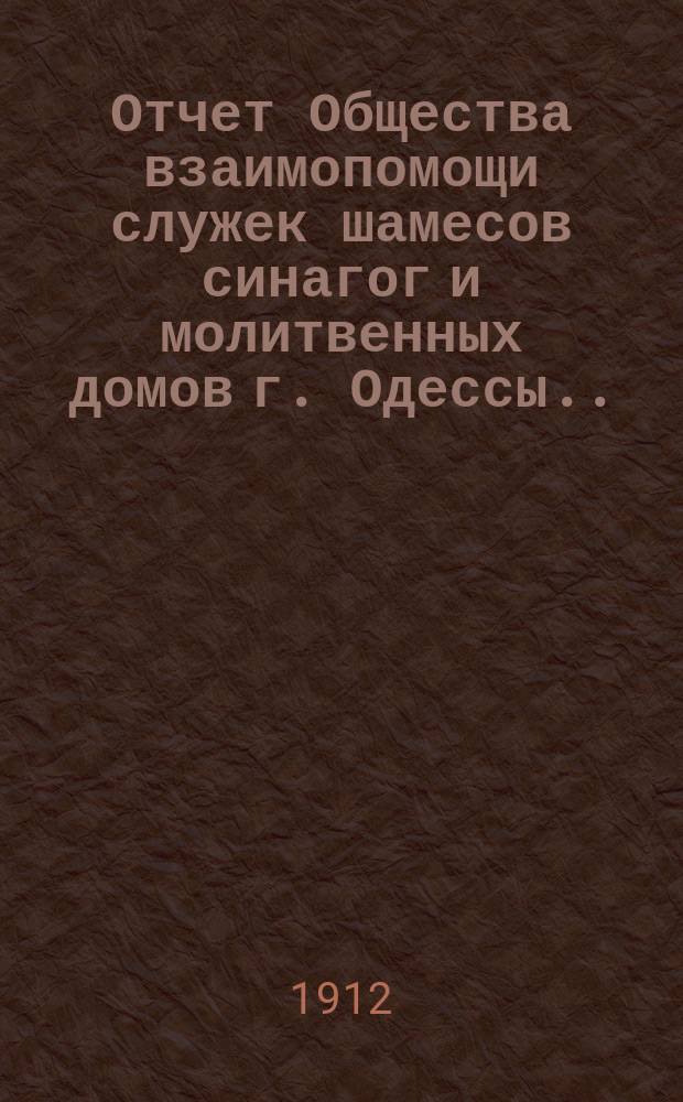 Отчет Общества взаимопомощи служек [шамесов] синагог и молитвенных домов г. Одессы... ... за 1911 г.