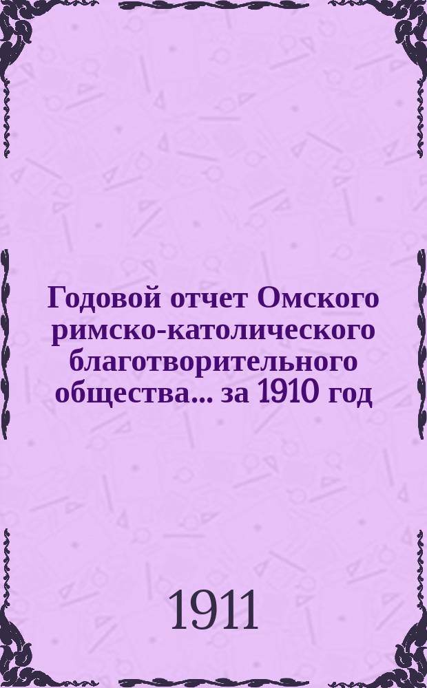 Годовой отчет Омского римско-католического благотворительного общества... ... за 1910 год