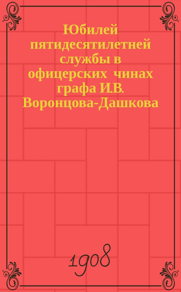 Юбилей пятидесятилетней службы в офицерских чинах графа И.В. Воронцова-Дашкова