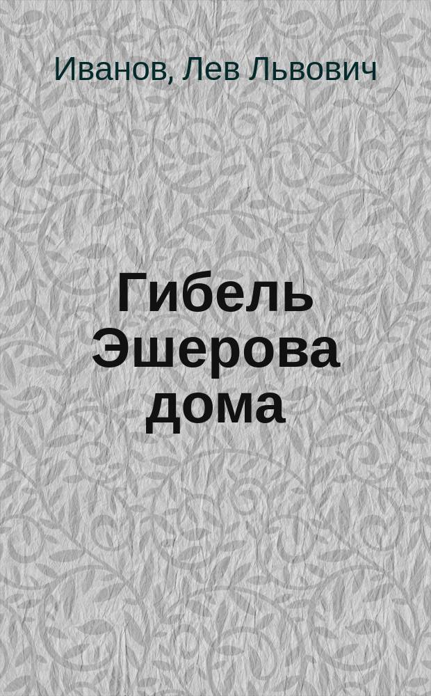 ... Гибель Эшерова дома : Драма в 1 д. (по Эдгару Поэ) Льва Иванова