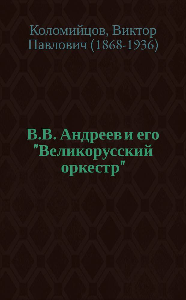 В.В. Андреев и его "Великорусский оркестр" : Очерк В.К. : В прил.: Отзывы прессы