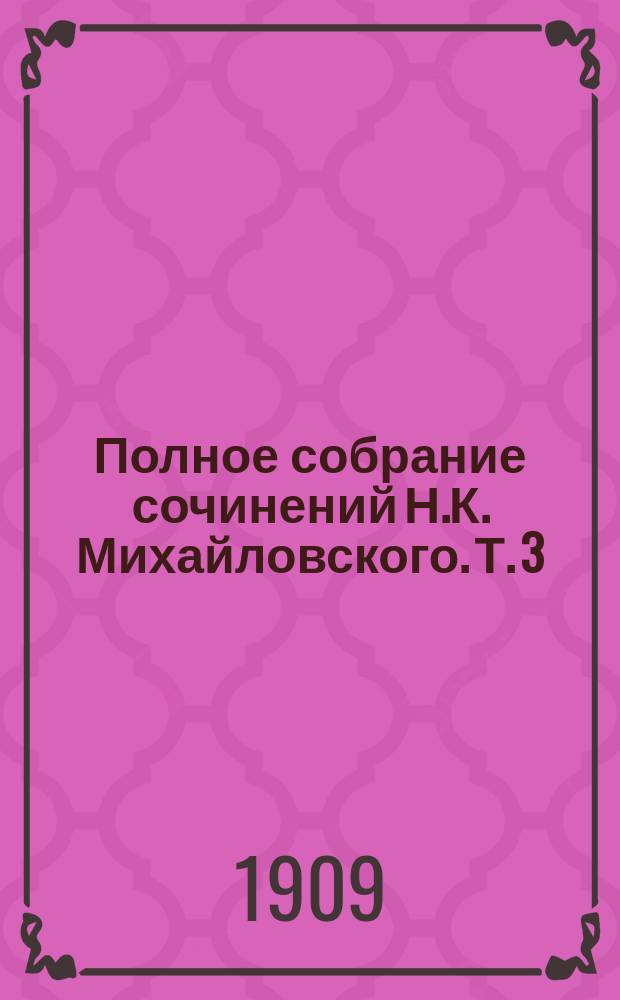 Полное собрание сочинений Н.К. Михайловского. Т. 3 : Философия истории Луи Блана ; Вико и его "новая наука" ; Новый историк еврейского народа ; Что такое счастье? ; Утопия Ренана и теория автономии личности Дюринга ; Критика утилитаризма ; Записки профана