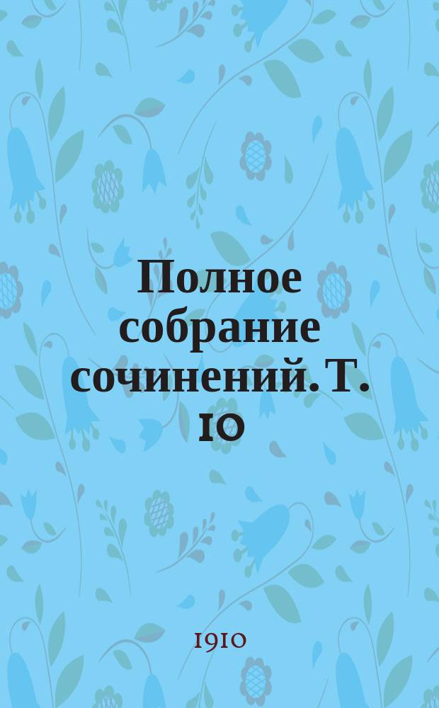 Полное собрание сочинений. Т. 10 : Ненужная красота и др. рассказы: [Поле, обсаженное маслинами. Муха. Утопленник. Испытание. Маска. Портрет. Инвалид. Двадцать пять франков сестры. Повод к разводу. Как знать? Александр]