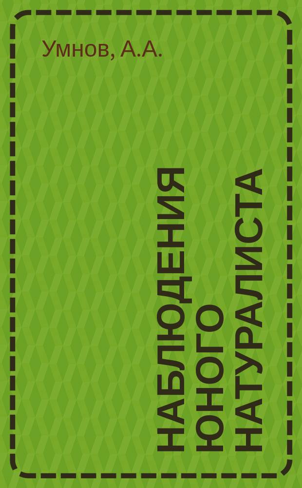 Наблюдения юного натуралиста : Очерки А.А. Умнова