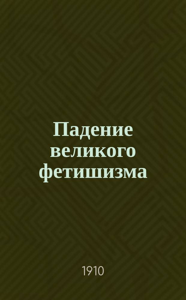 ... Падение великого фетишизма: (Соврем. кризис идеологии); Вера и наука: (О кн. В. Ильина "Материализм и эмпириокритицизм") / А. Богданов