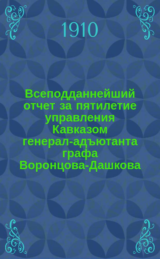 Всеподданнейший отчет за пятилетие управления Кавказом генерал-адъютанта графа Воронцова-Дашкова