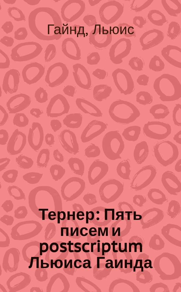 Тернер : Пять писем и postscriptum Льюиса Гаинда
