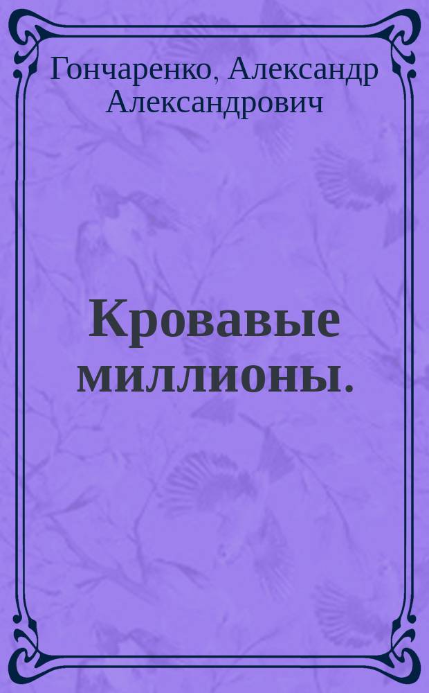 Кровавые миллионы. (Золотая грязь) : Драма в 5 д. А. Александровича (Ч-на) : (Сюжет заимствован)