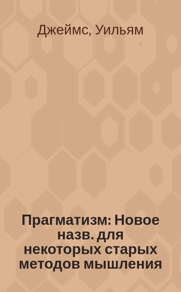 Прагматизм : Новое назв. для некоторых старых методов мышления : Попул. лекции по философии