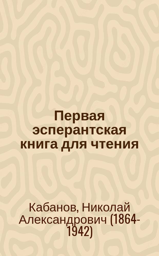 ... Первая эсперантская книга для чтения : С грамматикой и слов : Сост. из пер. на эсперанто произведений: Л. Толстого, Тургенева, Гаршина, Мамина-Сибиряка и др