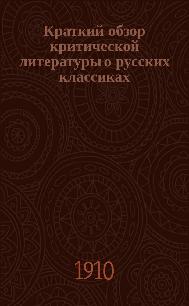 Краткий обзор критической литературы о русских классиках : (Пособие для изучения отечеств. лит.). Вып. 1-. Вып. 1 : Русская критическая литература о классиках 20-30 гг. (о Пушкине, Грибоедове, Гоголе, Лермонтове и Кольцове)