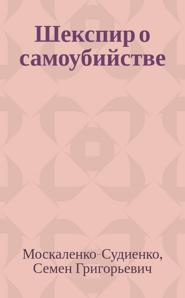 Шекспир о самоубийстве; Два Галилея; Единственный сын Шекспира Гамлет; Мысли Шекспира, навеянные преждевременной смертью сына; Мировоззрение Шекспира; Нерукотворенный памятник сыну Гамлету; Трагедия "Гамлет"; Принц Гамлет и его знаменитое "Быть или не быть!" / С. Судиенко