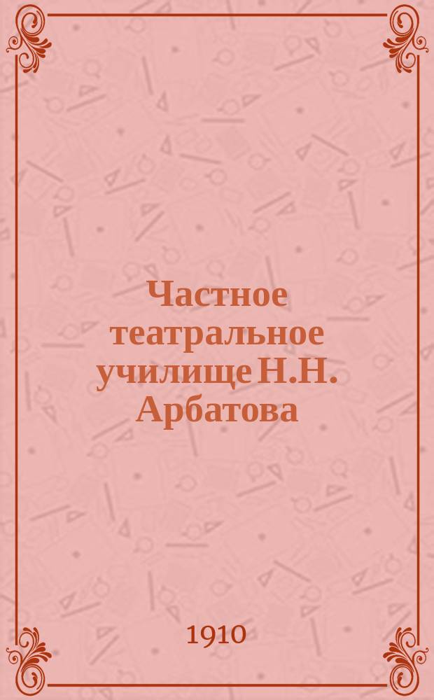 Частное театральное училище Н.Н. Арбатова : Сведения об Уч-ще и учеб. прогр.