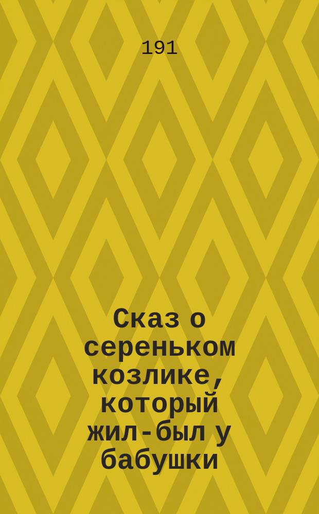 Сказ о сереньком козлике, который жил-был у бабушки : По нар. сказкам и колыбел. песням сост. А.А. Федоров-Давыдов