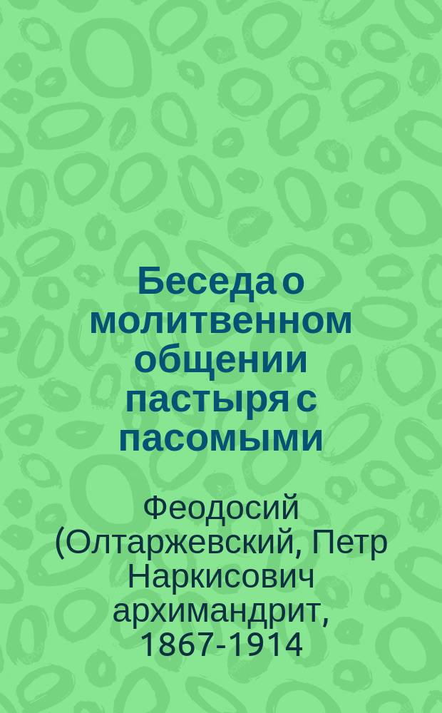 Беседа о молитвенном общении пастыря с пасомыми : Произнесена преосвящ. Феодосием, еп. Оренб. и Тург. в Оренб. кафедр. соборе за литургией 5 сент. 1910 г